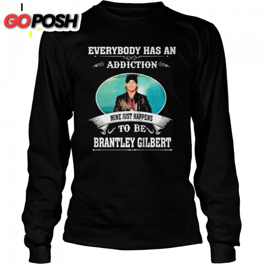 Everybody Has An Addiction Mine Just Happens To Be Brantley Gilbert 2025 Shirt