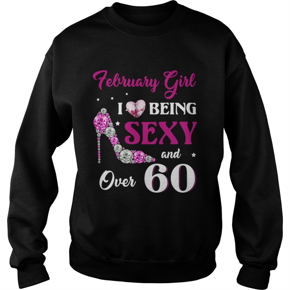 February Girl I Love Being Sexy Over 60 shirt