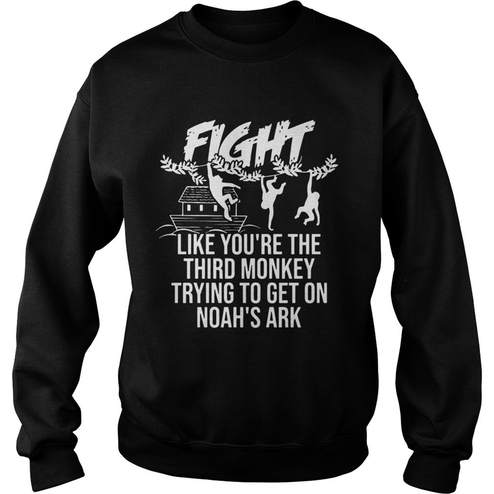 Fight Like Youre The Third Monkey Trying To Get On Noahs Ark shirt