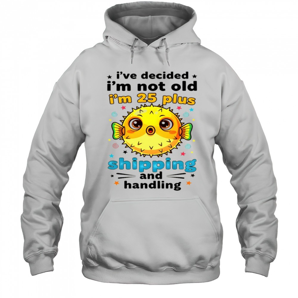 Fish Ive decided Im not old Im 25 plus shipping and handling shirt