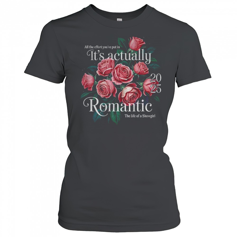 floral-all-the-effort-youve-put-in-its-actually-romantic-2025-the-life-of-a-show-6btw90st Floral all the effort youve put in its actually romantic 2025 the life of a Showgirl shirt