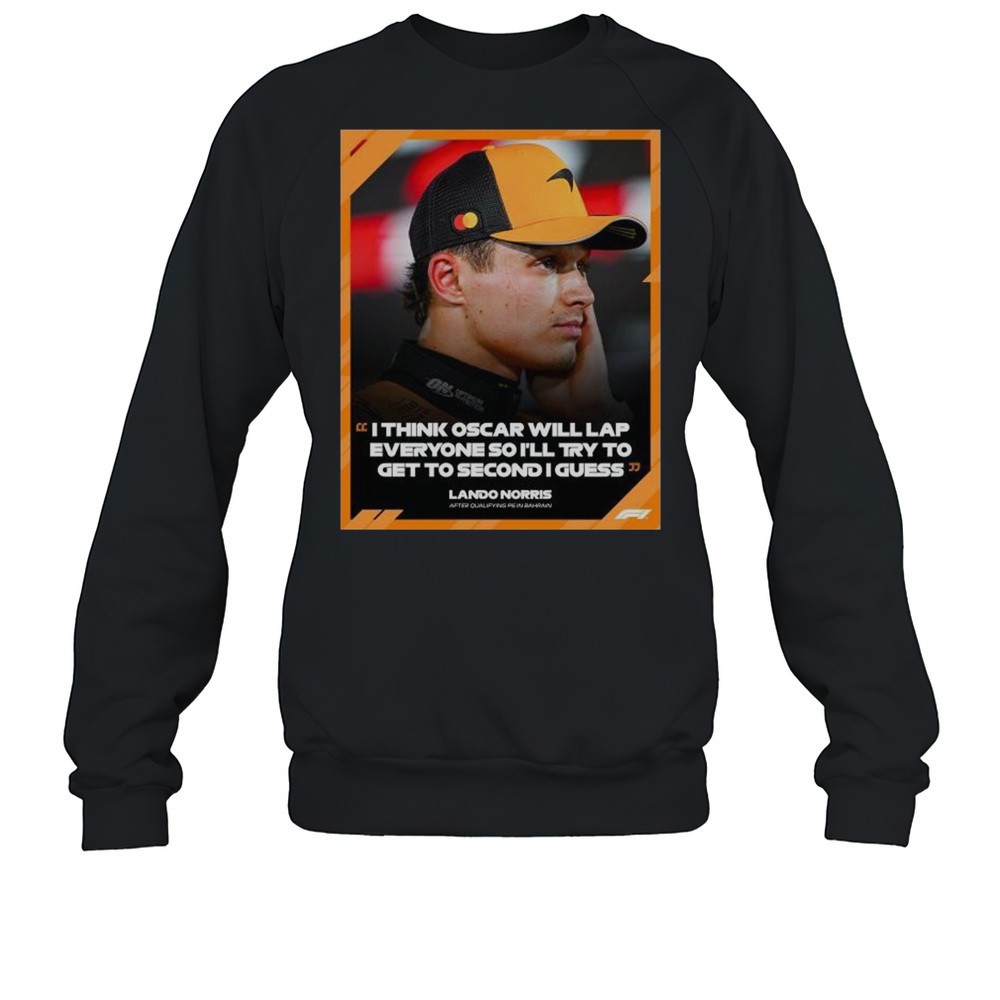 Formula 1 Lando Norris I Think Oscar Will Lap Everyone So Ill Try To Get To Second I Guess T-shirt