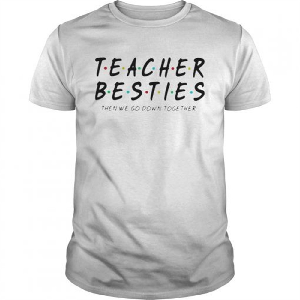 friends-teacher-besties-then-we-go-down-together-shirt-tignpfry Friends Teacher Besties then we go down together shirt