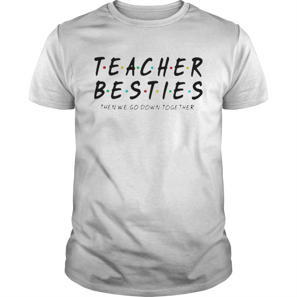 friends-teacher-besties-then-we-go-down-together-shirt-tignpfry Friends Teacher Besties then we go down together shirt