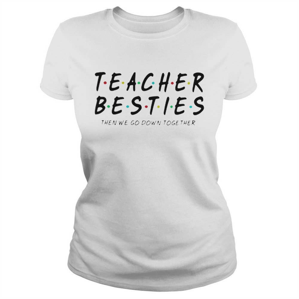 friends-teacher-besties-then-we-go-down-together-shirt-tignpfry Friends Teacher Besties then we go down together shirt