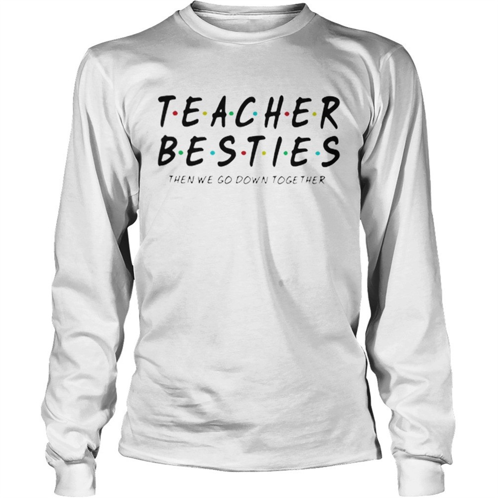 friends-teacher-besties-then-we-go-down-together-shirt-tignpfry Friends Teacher Besties then we go down together shirt
