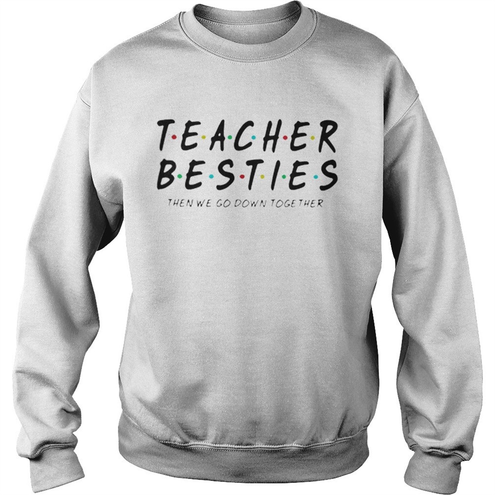 Friends Teacher Besties then we go down together shirt