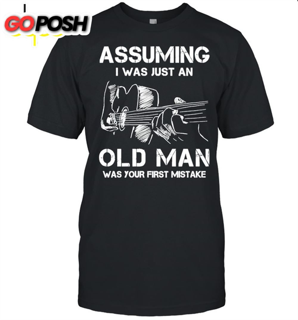 Funny Assuming I Was Just An Old Man Was Your First Mistake Shirt
