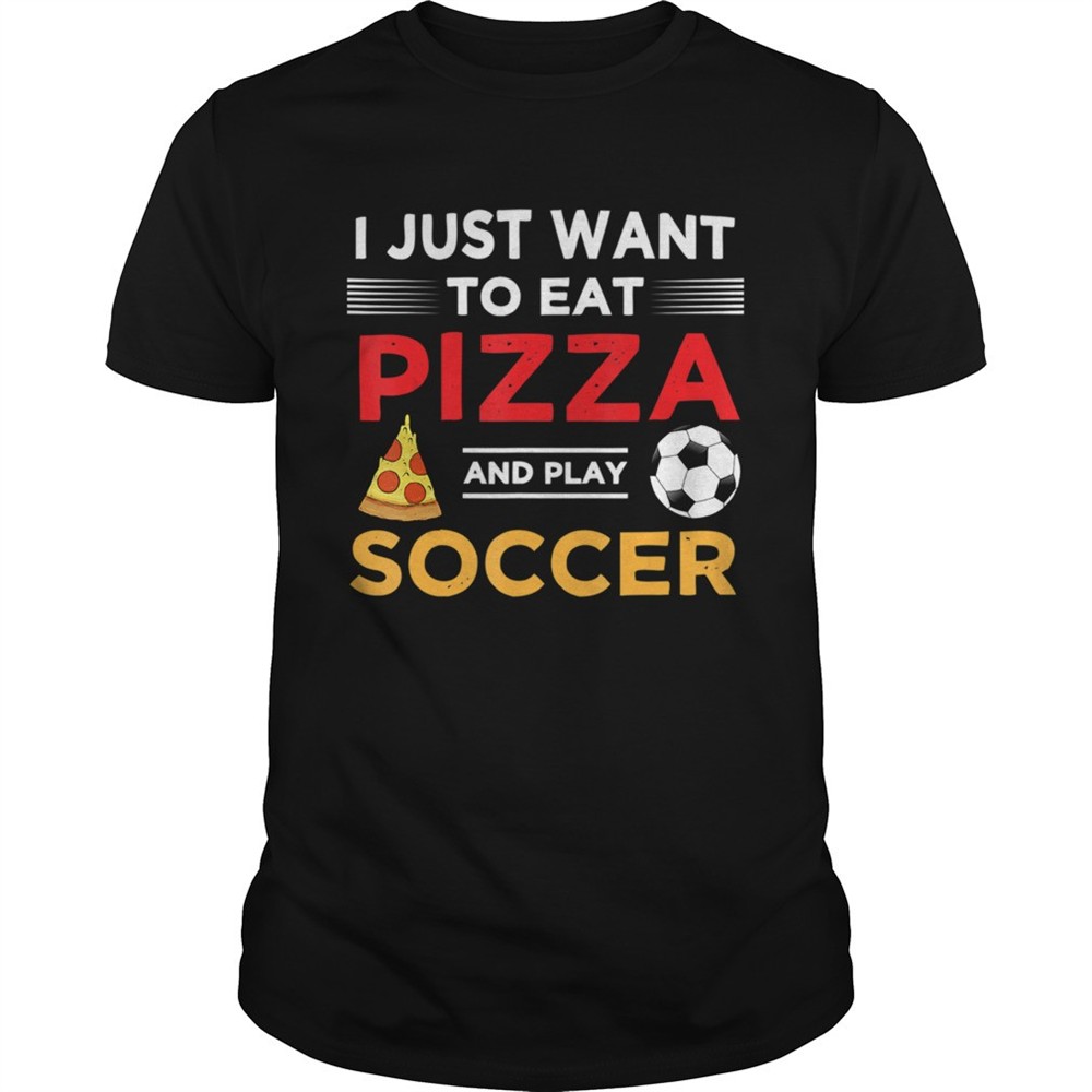 funny-i-just-want-to-eat-pizza-and-play-soccer-shirt-7uhfvuir Funny I Just Want To Eat Pizza And Play Soccer shirt