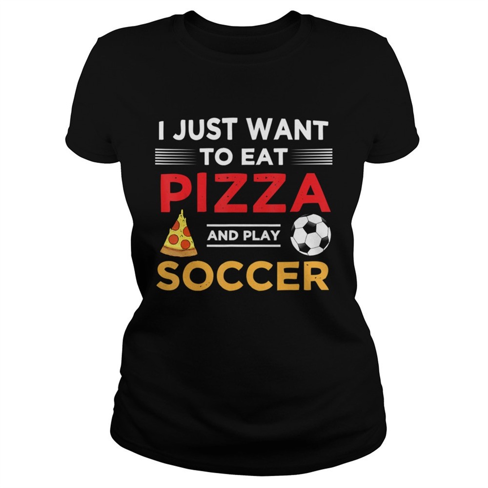 funny-i-just-want-to-eat-pizza-and-play-soccer-shirt-7uhfvuir Funny I Just Want To Eat Pizza And Play Soccer shirt