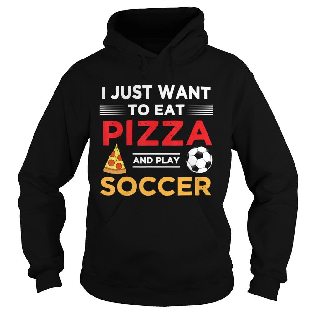 funny-i-just-want-to-eat-pizza-and-play-soccer-shirt-7uhfvuir Funny I Just Want To Eat Pizza And Play Soccer shirt
