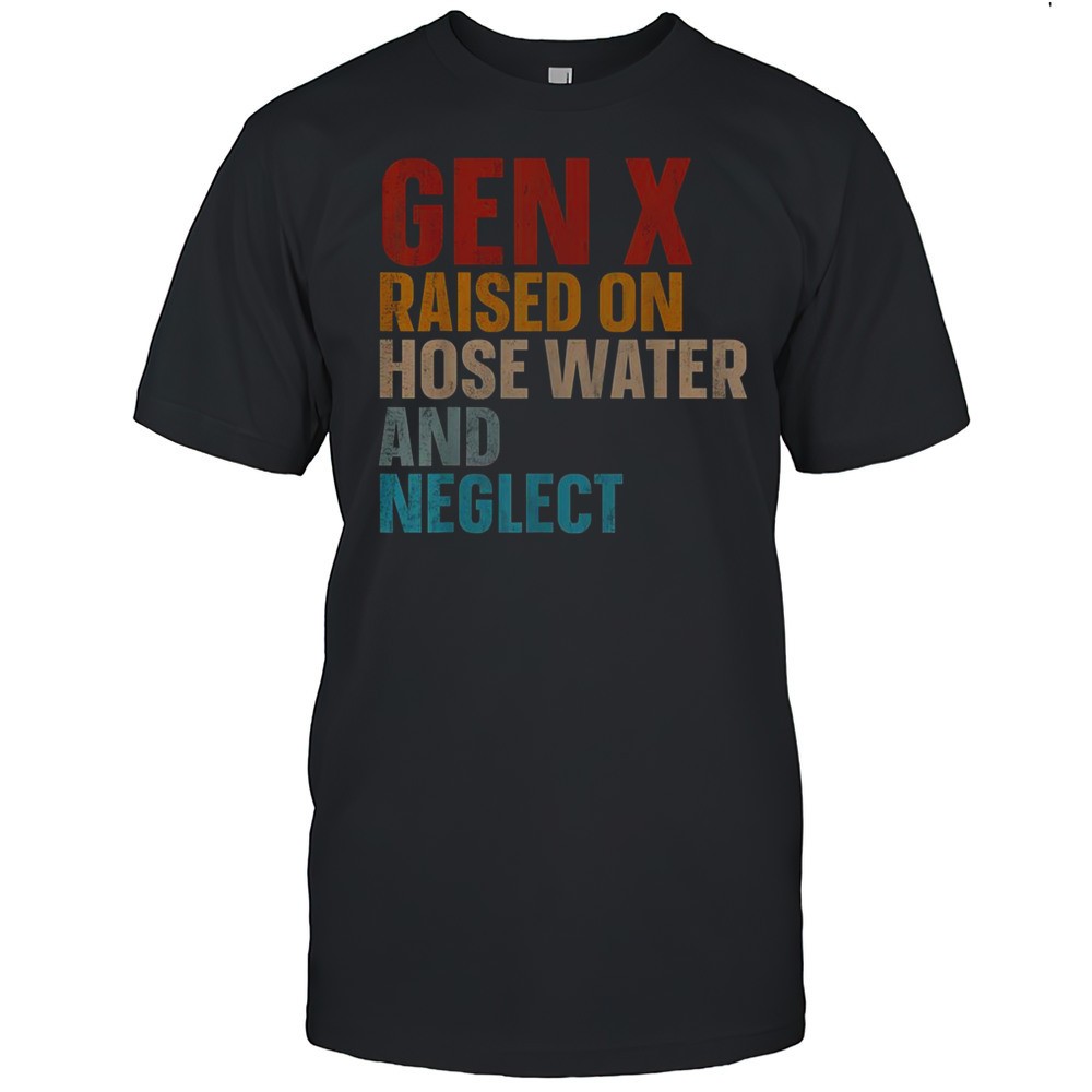 gen-x-raised-on-hose-water-and-neglect-funny-t-shirt-hg45w4oc Gen X Raised On Hose Water And Neglect Funny T-Shirt