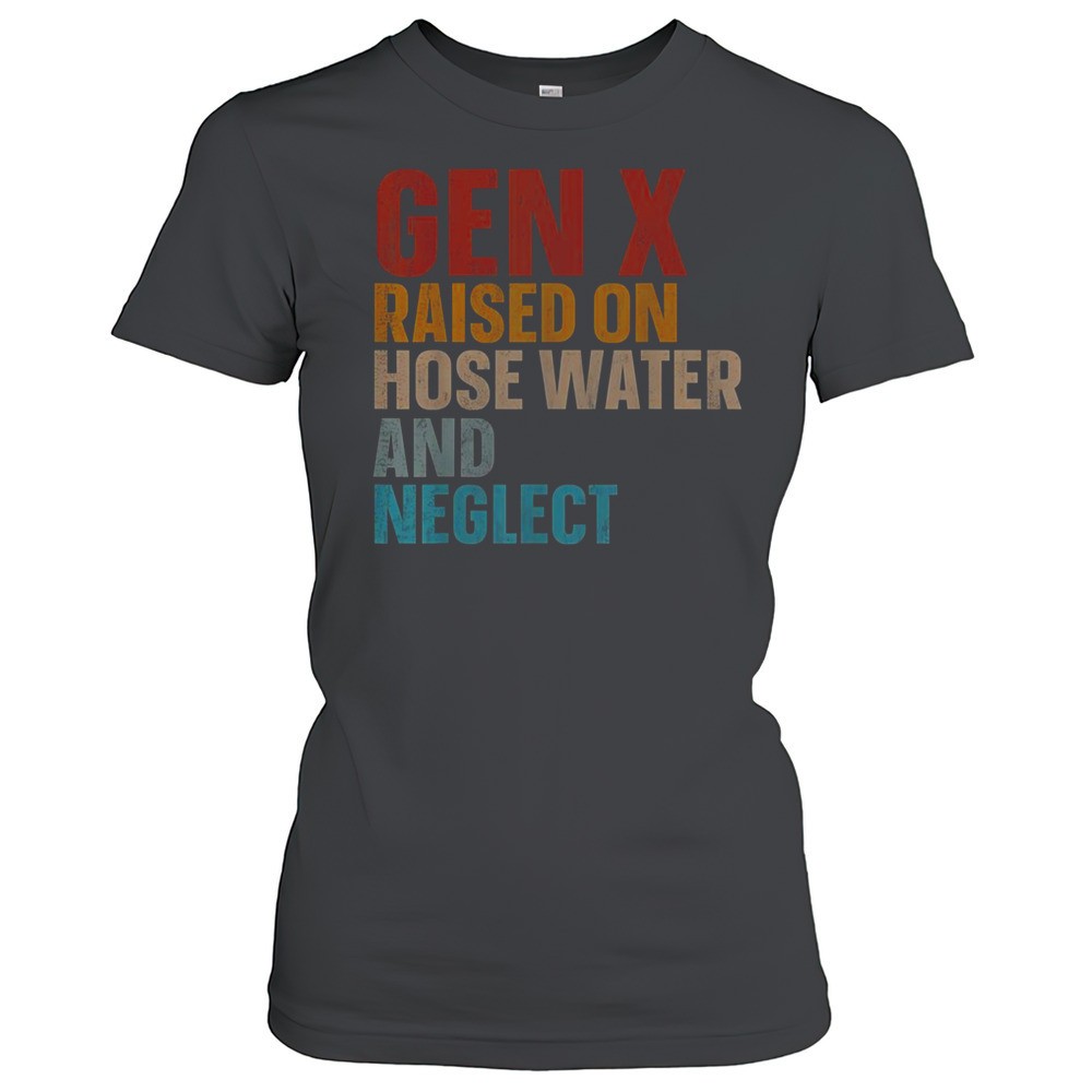 gen-x-raised-on-hose-water-and-neglect-funny-t-shirt-hg45w4oc Gen X Raised On Hose Water And Neglect Funny T-Shirt
