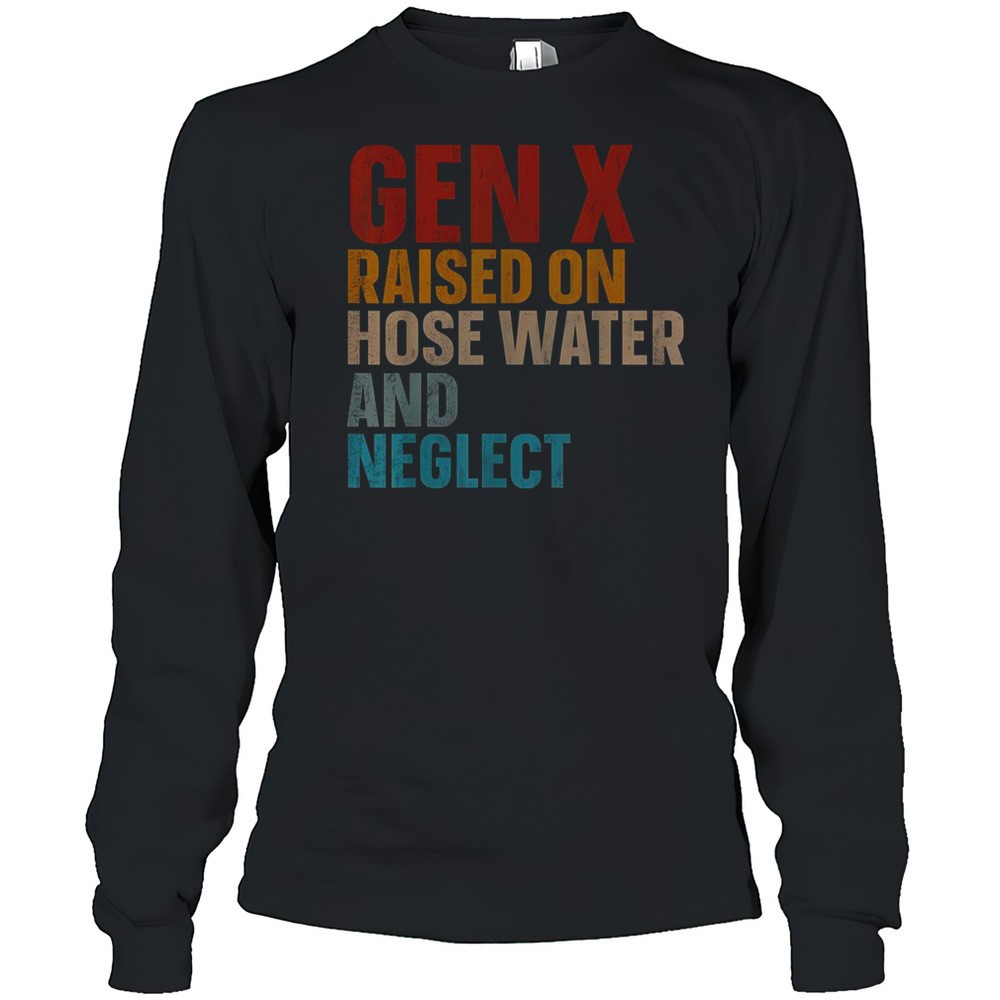 gen-x-raised-on-hose-water-and-neglect-funny-t-shirt-hg45w4oc Gen X Raised On Hose Water And Neglect Funny T-Shirt