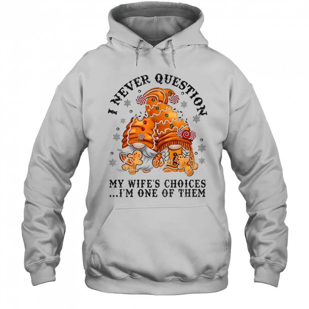 Gingerbread gnomes I never question my wifes choices Im one of them Merry Christmas shirt