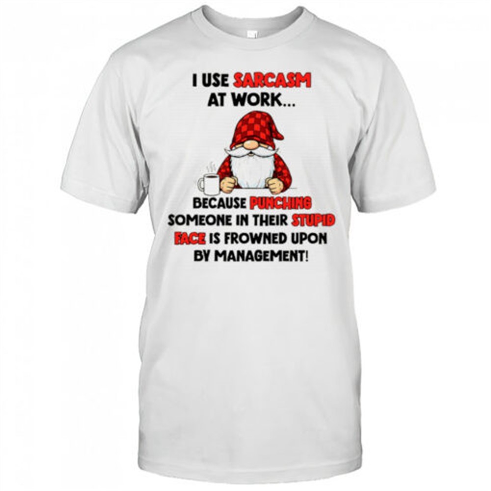 gnome-i-use-sarcasm-at-work-because-punching-someone-in-their-stupid-face-is-fro-hrh7zuz3 Gnome I use sarcasm at work because punching someone in their stupid face is frowned upon by management shirt