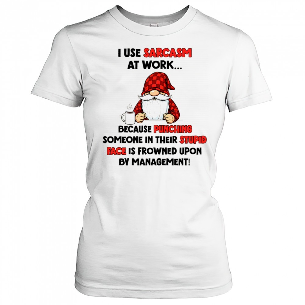 gnome-i-use-sarcasm-at-work-because-punching-someone-in-their-stupid-face-is-fro-hrh7zuz3 Gnome I use sarcasm at work because punching someone in their stupid face is frowned upon by management shirt