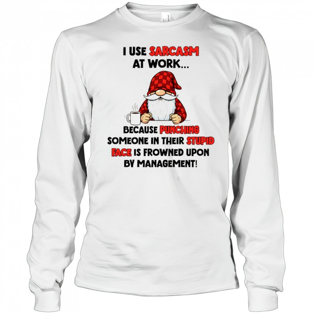 gnome-i-use-sarcasm-at-work-because-punching-someone-in-their-stupid-face-is-fro-hrh7zuz3 Gnome I use sarcasm at work because punching someone in their stupid face is frowned upon by management shirt