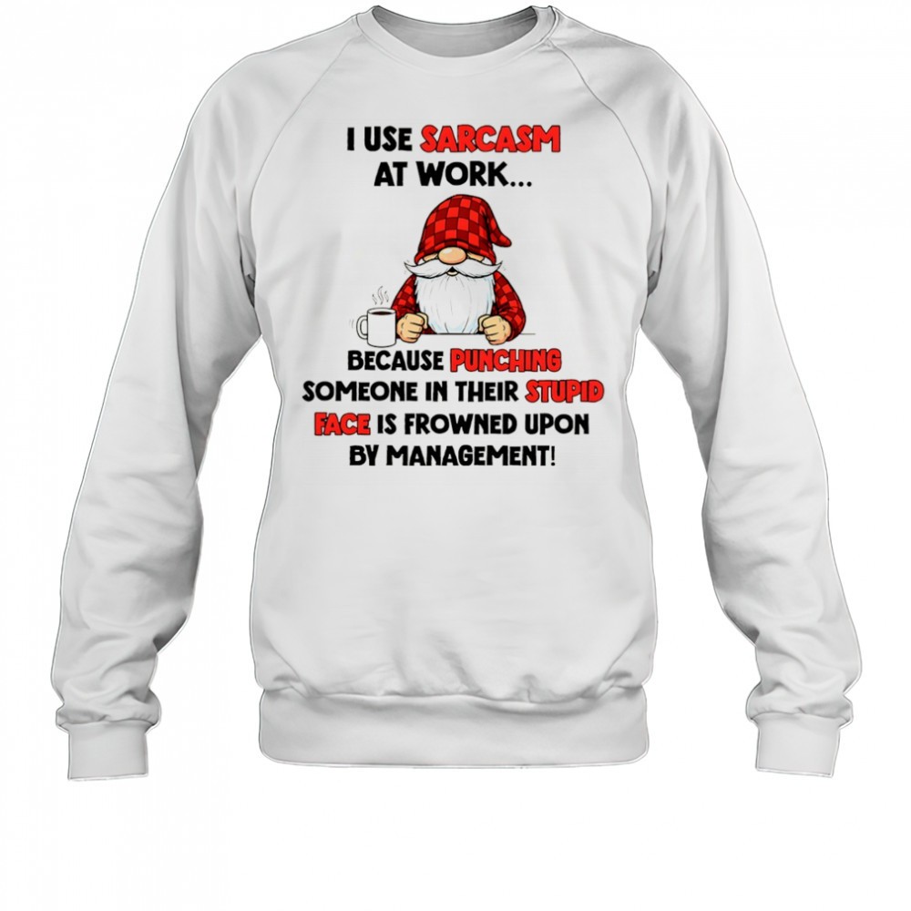 gnome-i-use-sarcasm-at-work-because-punching-someone-in-their-stupid-face-is-fro-hrh7zuz3 Gnome I use sarcasm at work because punching someone in their stupid face is frowned upon by management shirt