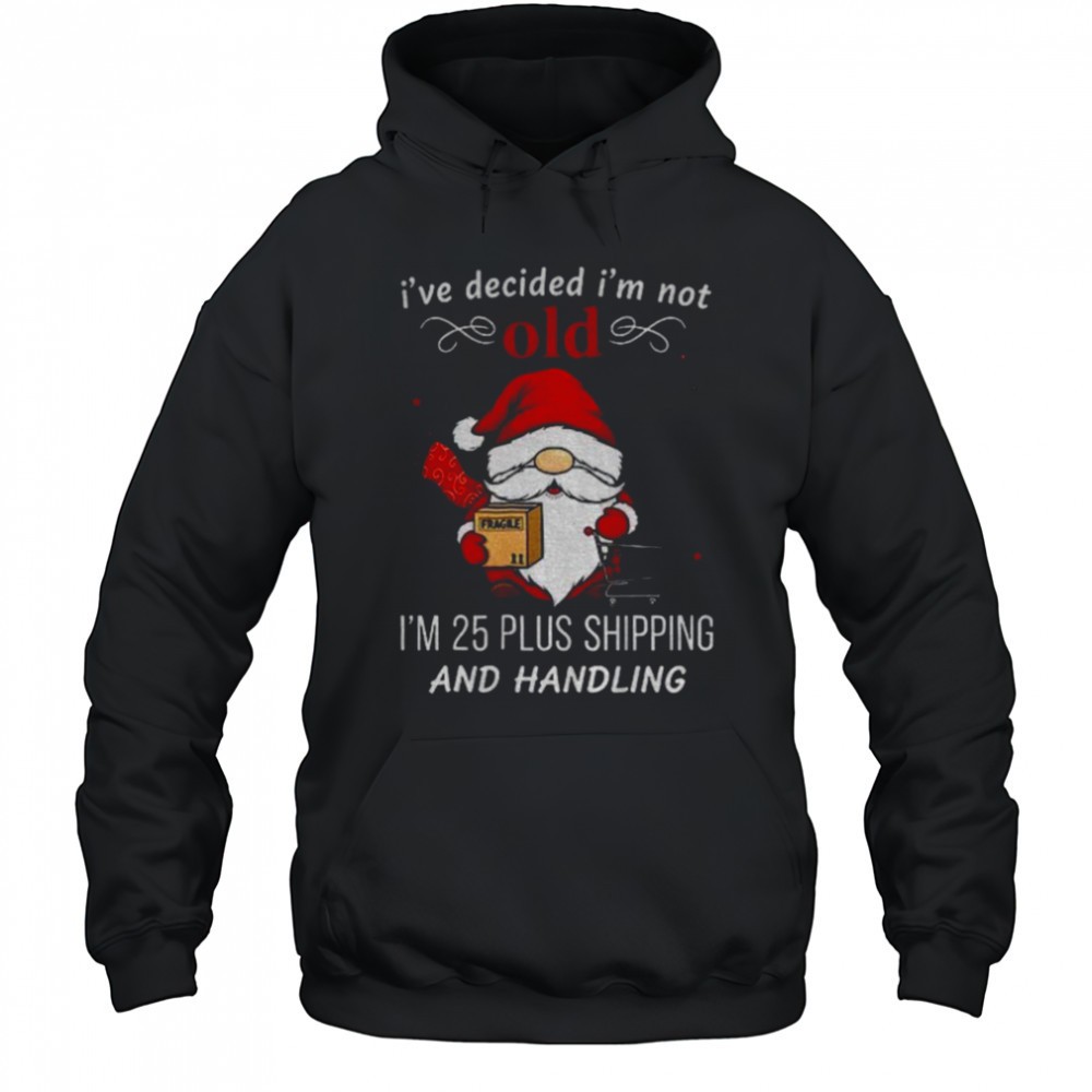 Gnome Santa Claus Ive decided Im not old Im 25 plus shipping and handling Merry Christmas shirt
