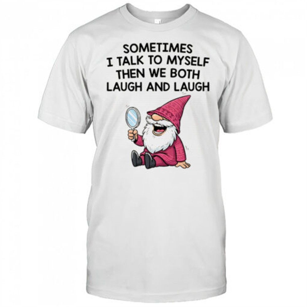 gnome-sometimes-i-talk-to-myself-then-we-both-laugh-and-laugh-shirt-5suviyi8 Gnome sometimes I talk to myself then we both laugh and laugh shirt