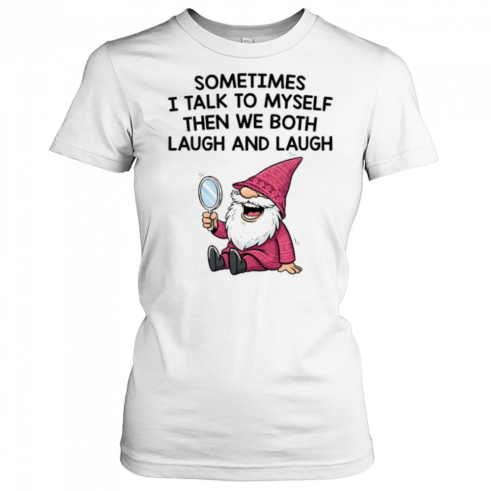 gnome-sometimes-i-talk-to-myself-then-we-both-laugh-and-laugh-shirt-5suviyi8 Gnome sometimes I talk to myself then we both laugh and laugh shirt