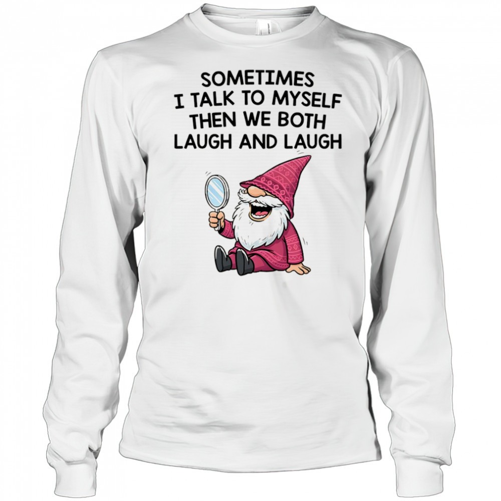 gnome-sometimes-i-talk-to-myself-then-we-both-laugh-and-laugh-shirt-5suviyi8 Gnome sometimes I talk to myself then we both laugh and laugh shirt