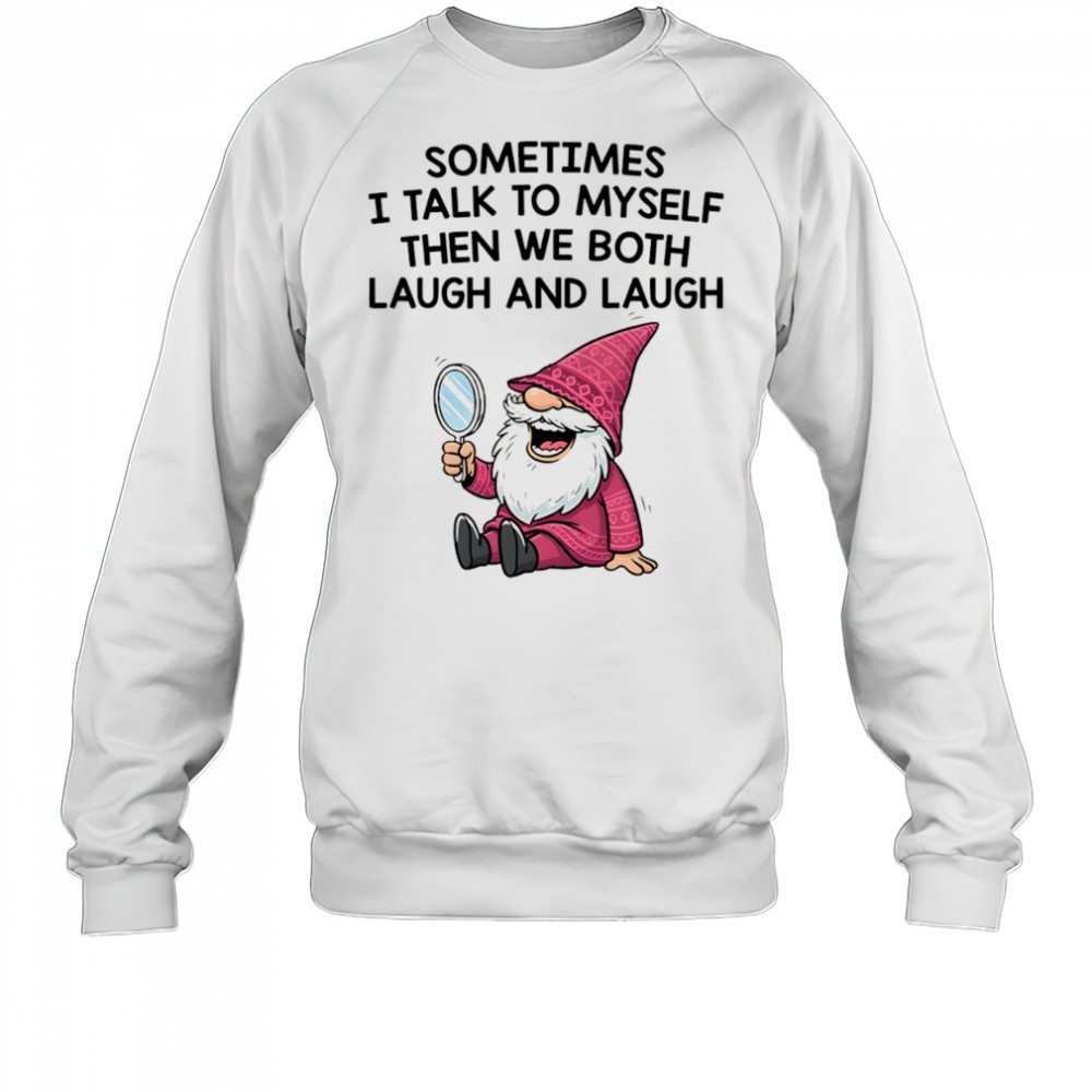 gnome-sometimes-i-talk-to-myself-then-we-both-laugh-and-laugh-shirt-5suviyi8 Gnome sometimes I talk to myself then we both laugh and laugh shirt