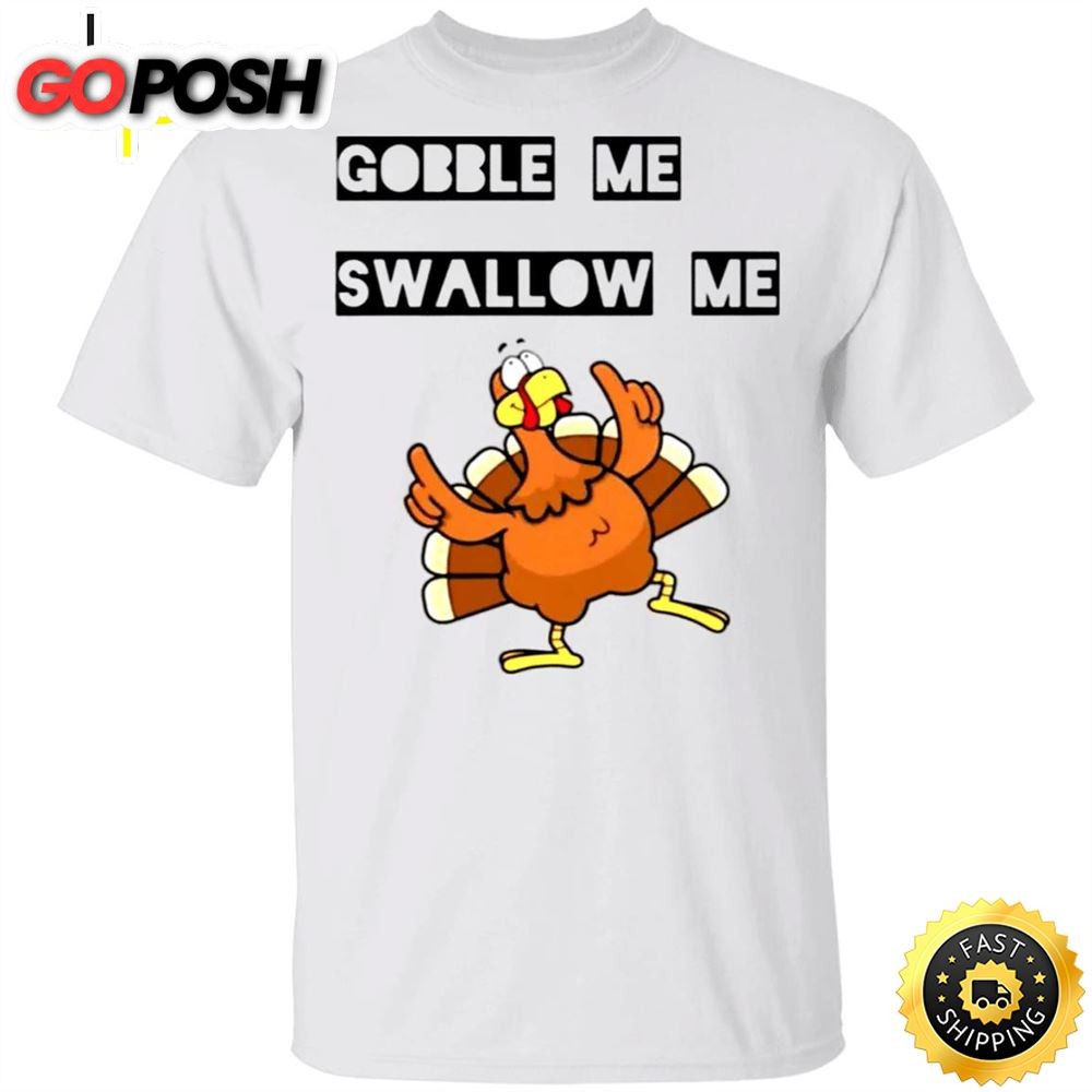 Gobble Me Swallow Me Shirt Funny Turkey Thanksgiving T shirt Design Gift Idea For Family