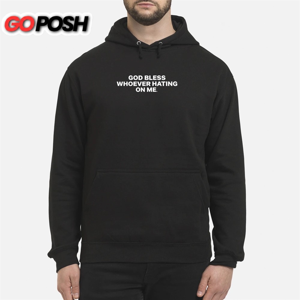 GOD BLESS WHOEVER HATING ON ME SHIRT