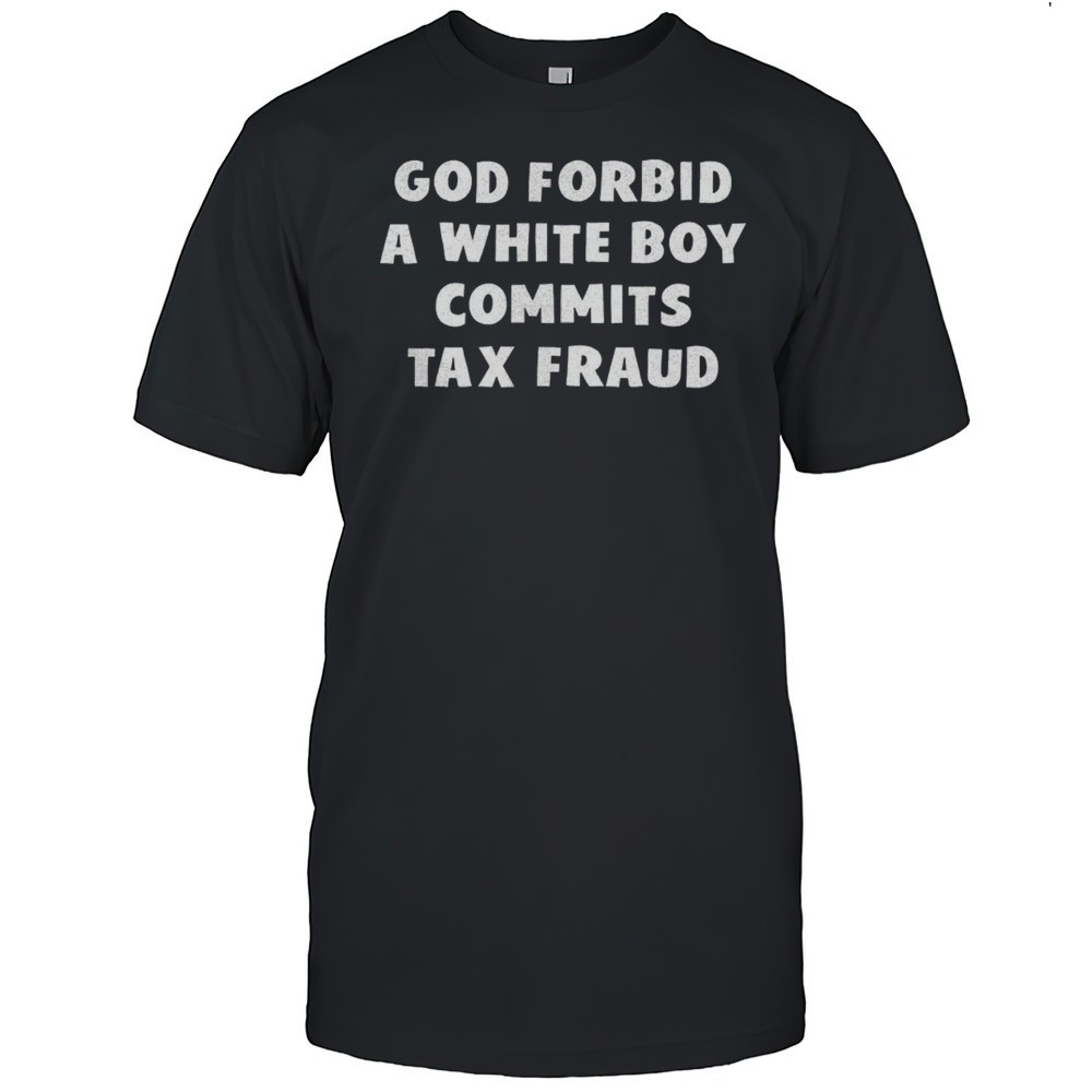 god-forbid-a-white-boy-commits-tax-fraud-shirt-xg0qshpa God Forbid A White Boy Commits Tax Fraud Shirt