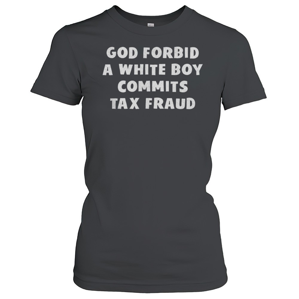 god-forbid-a-white-boy-commits-tax-fraud-shirt-xg0qshpa God Forbid A White Boy Commits Tax Fraud Shirt