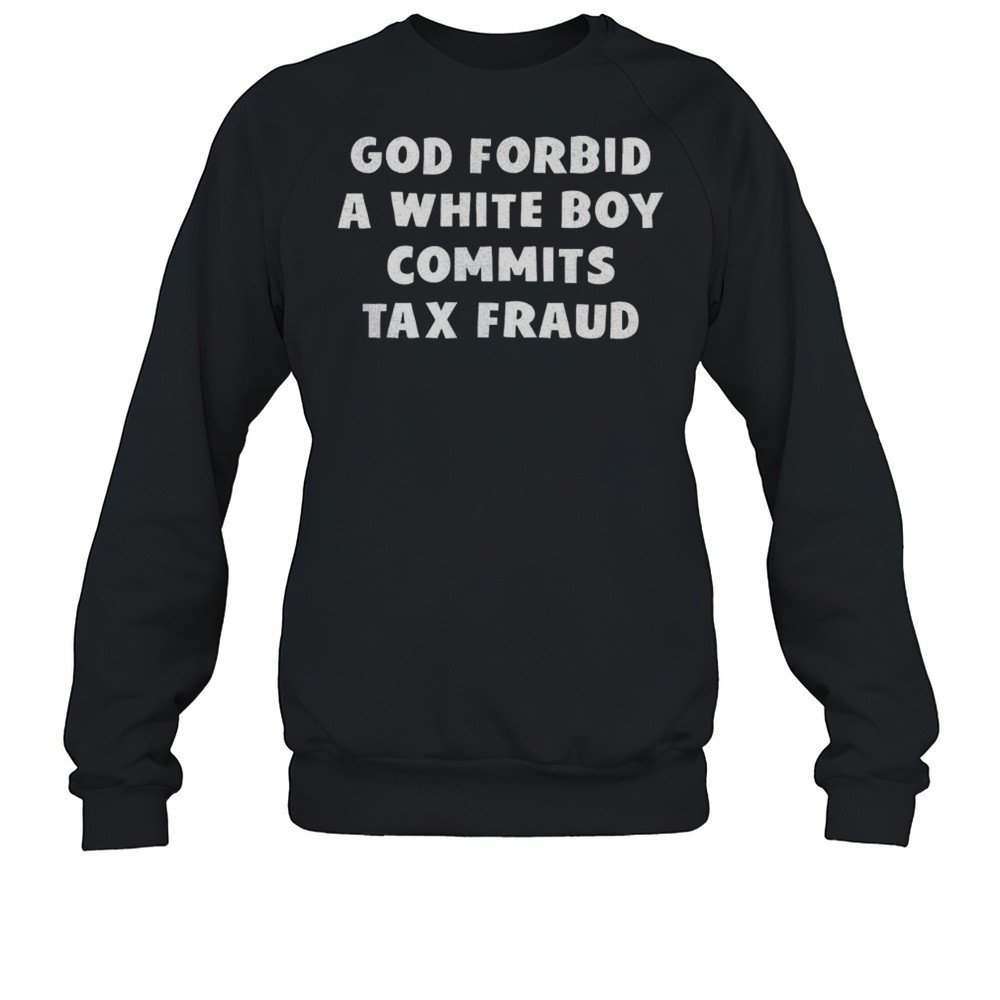 God Forbid A White Boy Commits Tax Fraud Shirt