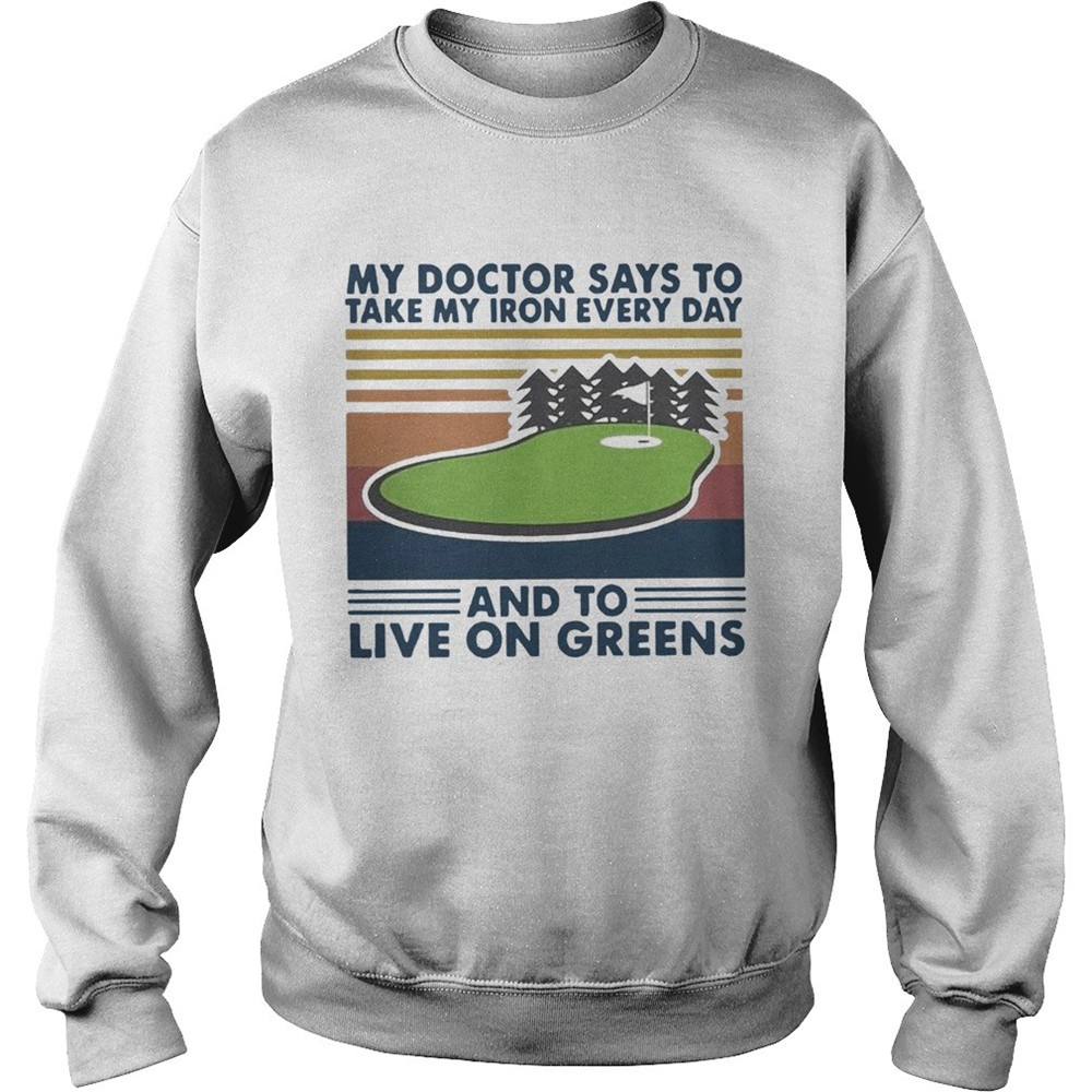 Golf My Doctor Says To Take My Iron Every Day And To Live On Greens Vintage shirt