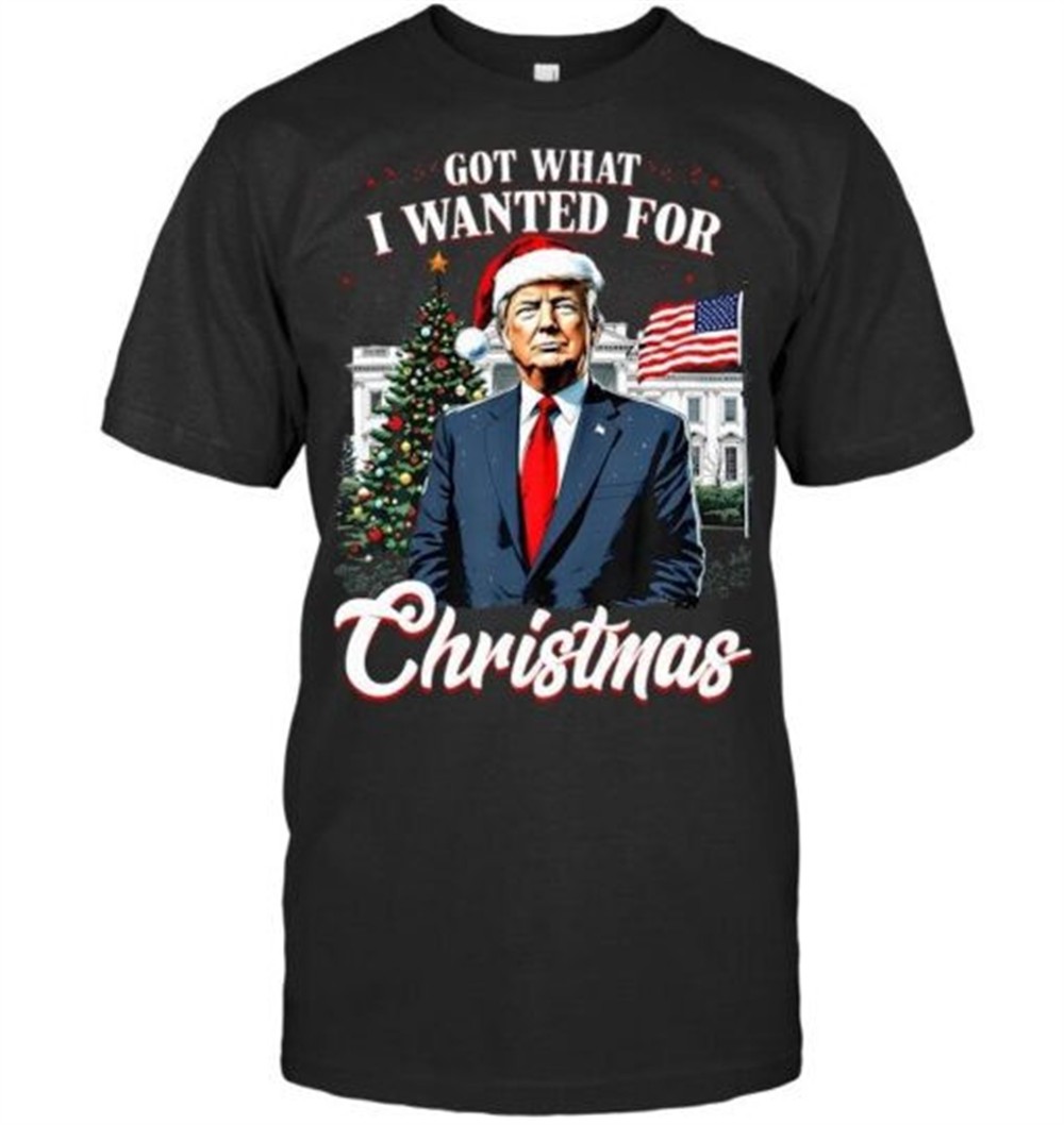 Got What I Wanted For Christmas Trump 2025 T Shirt