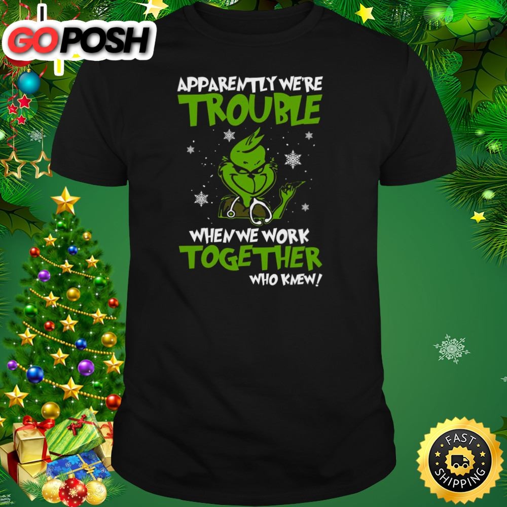 Grinch Apparently Were Trouble When We Work Together Who Knew 2025 Shirt