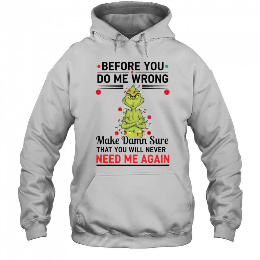 Grinch before you do me wrong make damn sure that you will never need me again shirt