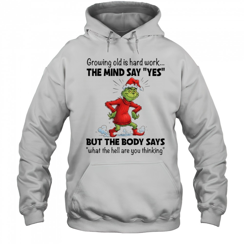 Grinch Christmas growing old is hard work the mind say yes shirt