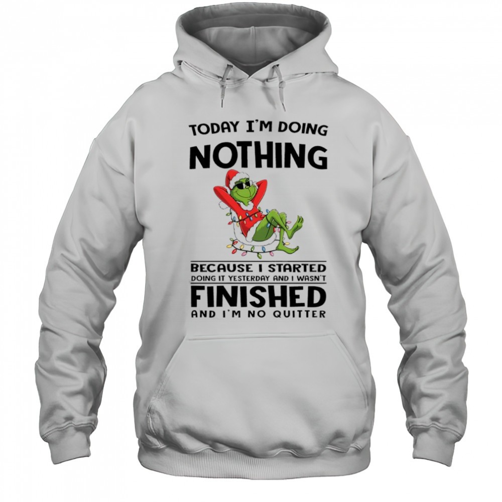 Grinch Christmas today im doing nothing because i started doing it yesterday and i wasnt finished shirt