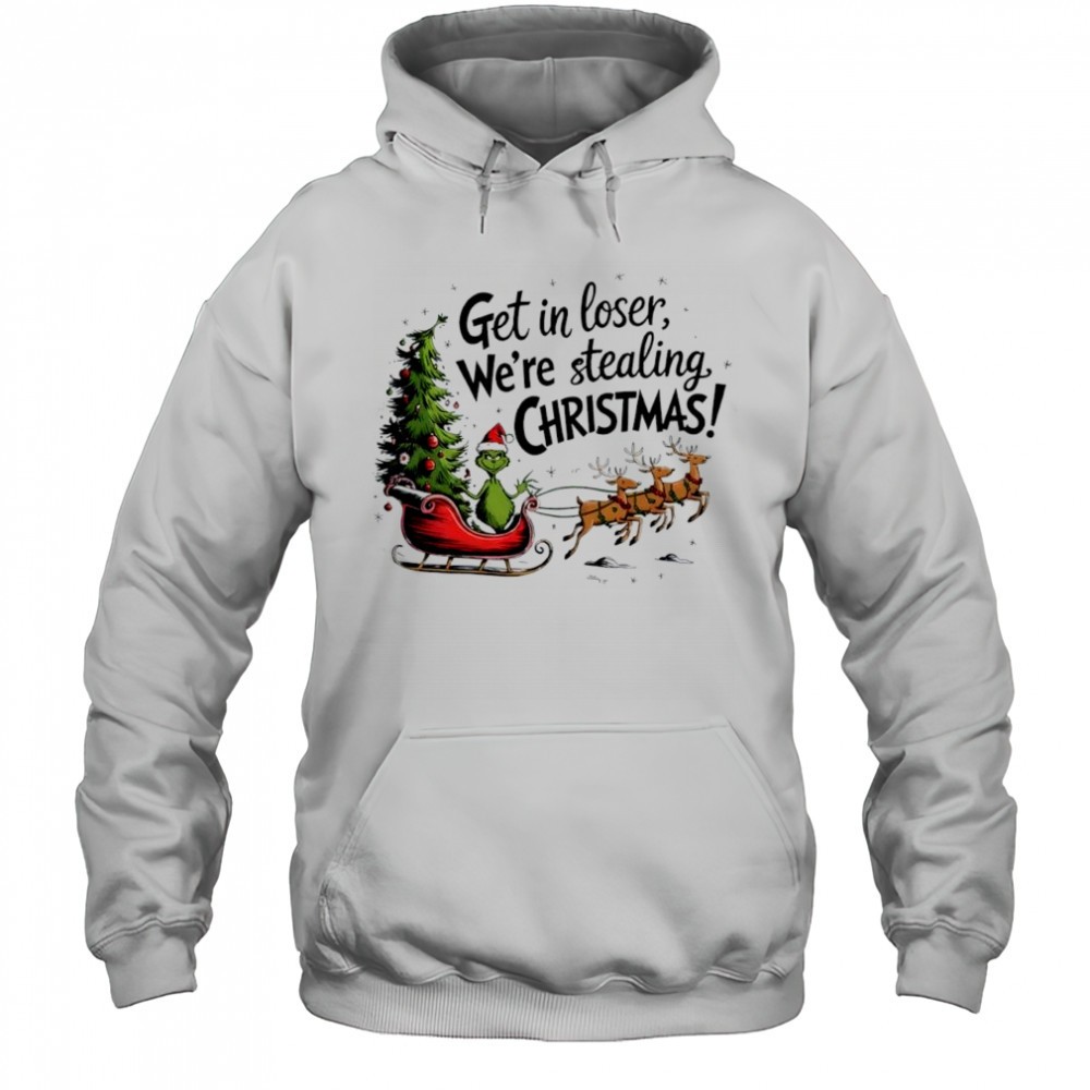 Grinch get in loser were stealing Christmas shirt
