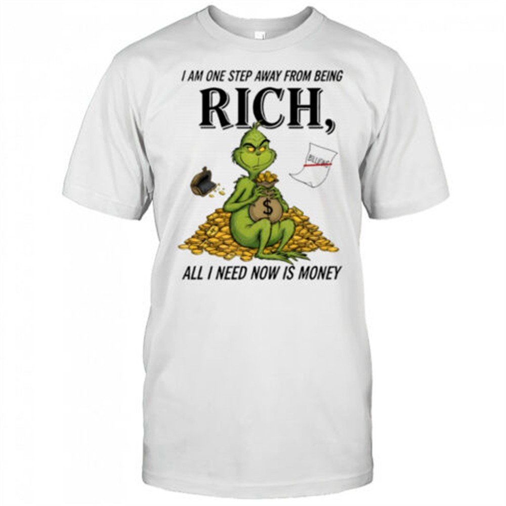 grinch-i-am-one-step-away-from-being-rich-all-i-need-now-is-money-shirt-4iun0uzf Grinch I am one step away from being rich all i need now is money shirt