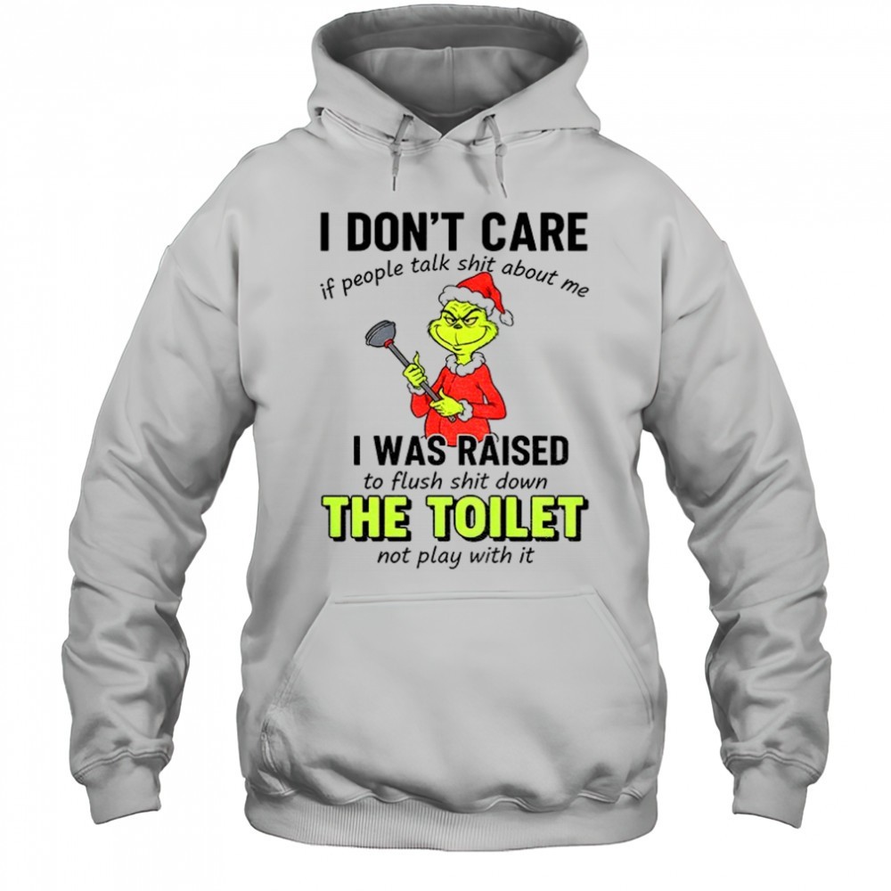 Grinch I dont care if people tałk shit about me I was raised to flush shit down the toilet not play with it Christmas shirt