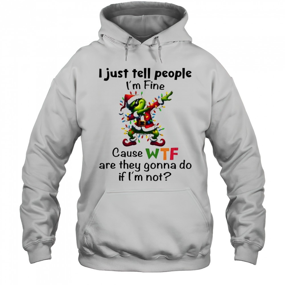 Grinch i just tell people im fine cause wtf are they gonna do if im not shirt