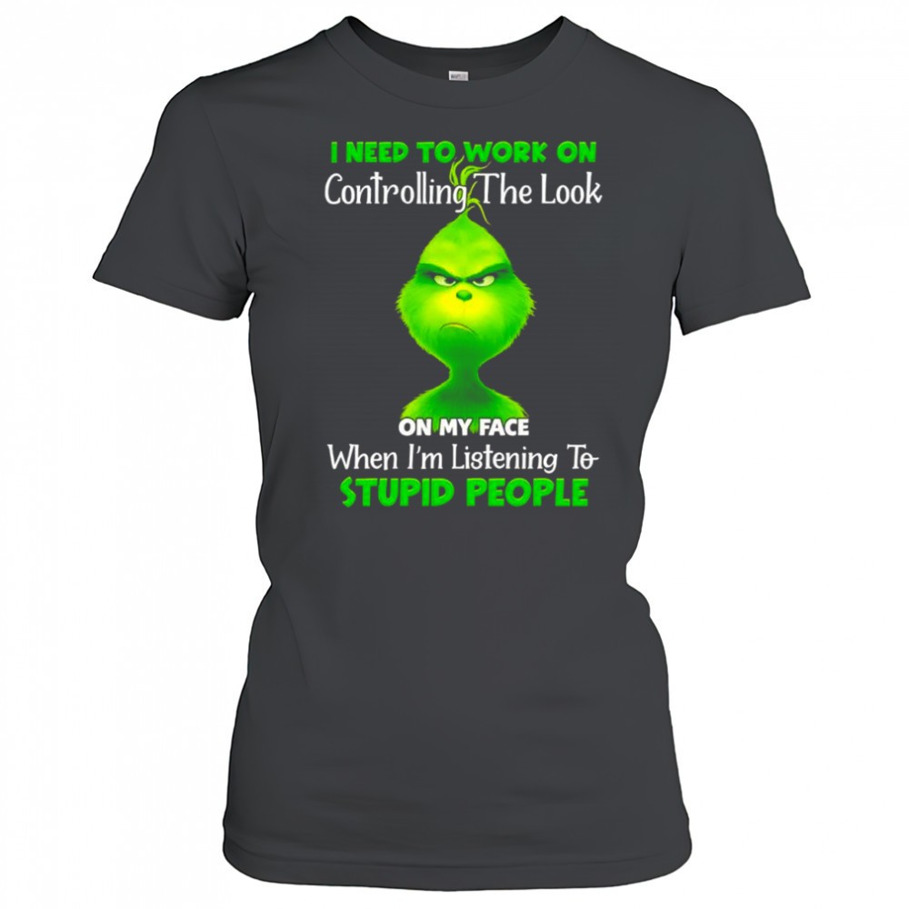 grinch-i-need-to-work-on-controlling-the-look-on-my-face-when-im-listening-to-st-k4qtrh9x Grinch i need to work on controlling the look on my face when im listening to stupid people shirt