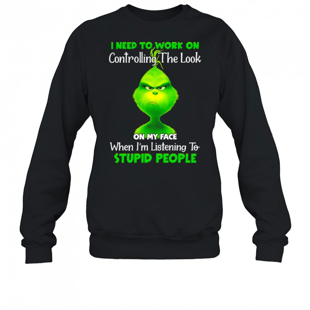 grinch-i-need-to-work-on-controlling-the-look-on-my-face-when-im-listening-to-st-k4qtrh9x Grinch i need to work on controlling the look on my face when im listening to stupid people shirt