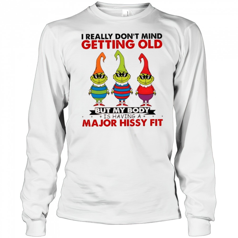 grinch-i-really-dont-mind-getting-old-but-my-body-is-having-a-major-hissy-fit-sh-tzr6jfu7 Grinch I really dont mind getting old but my body is having a major hissy fit shirt