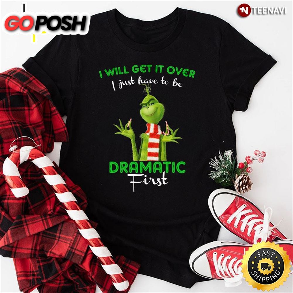 Grinch I Will Get It Over I Just Have To Be Dramatic First For Christmas T-Shirt