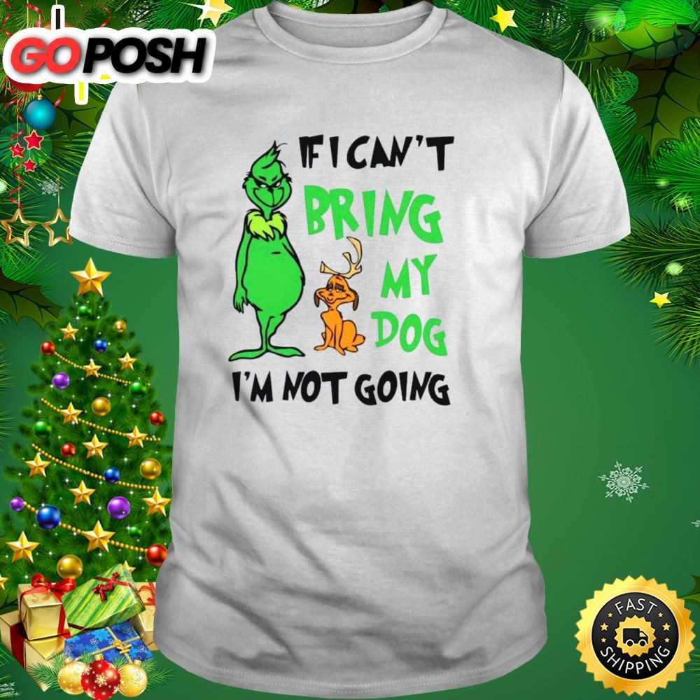 Grinch If I Cant Bring My Dog Then Im Not Going Christmas Shirt