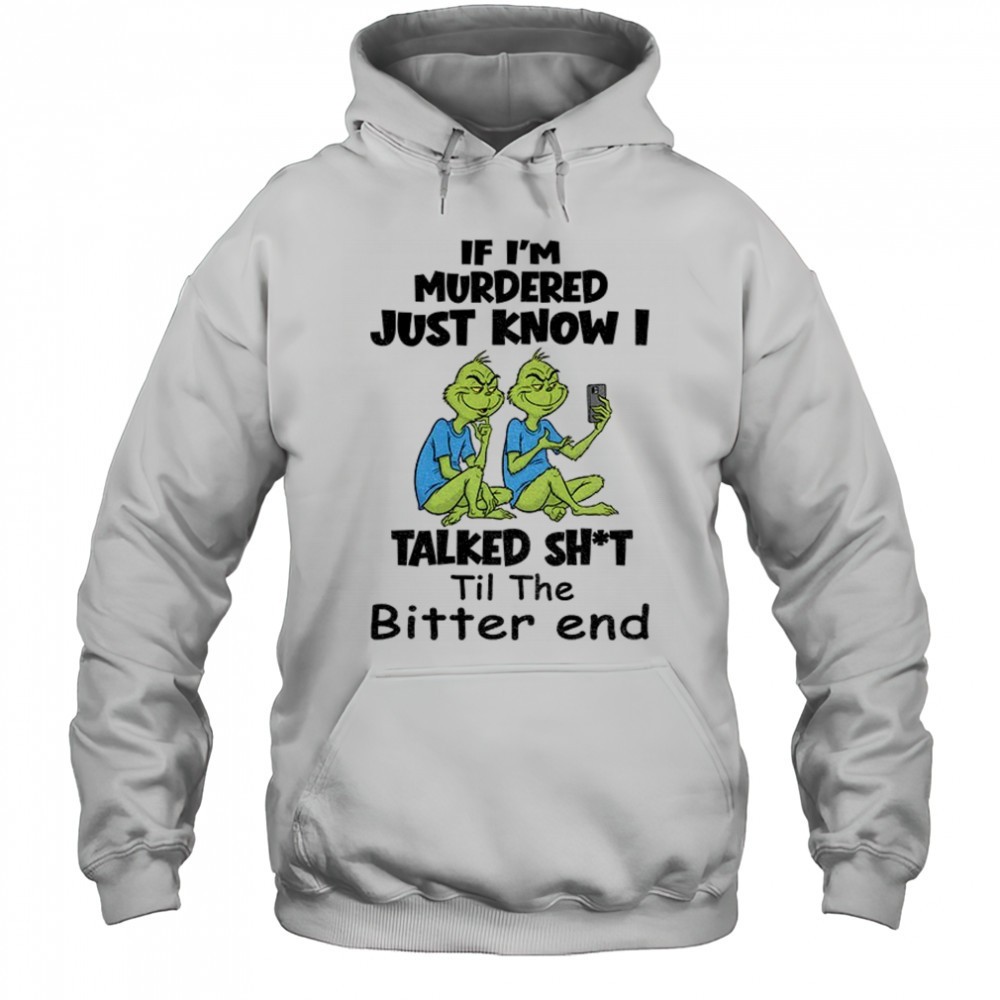 Grinch if Im murdered just know I talked shit til the bitter end Christmas shirt