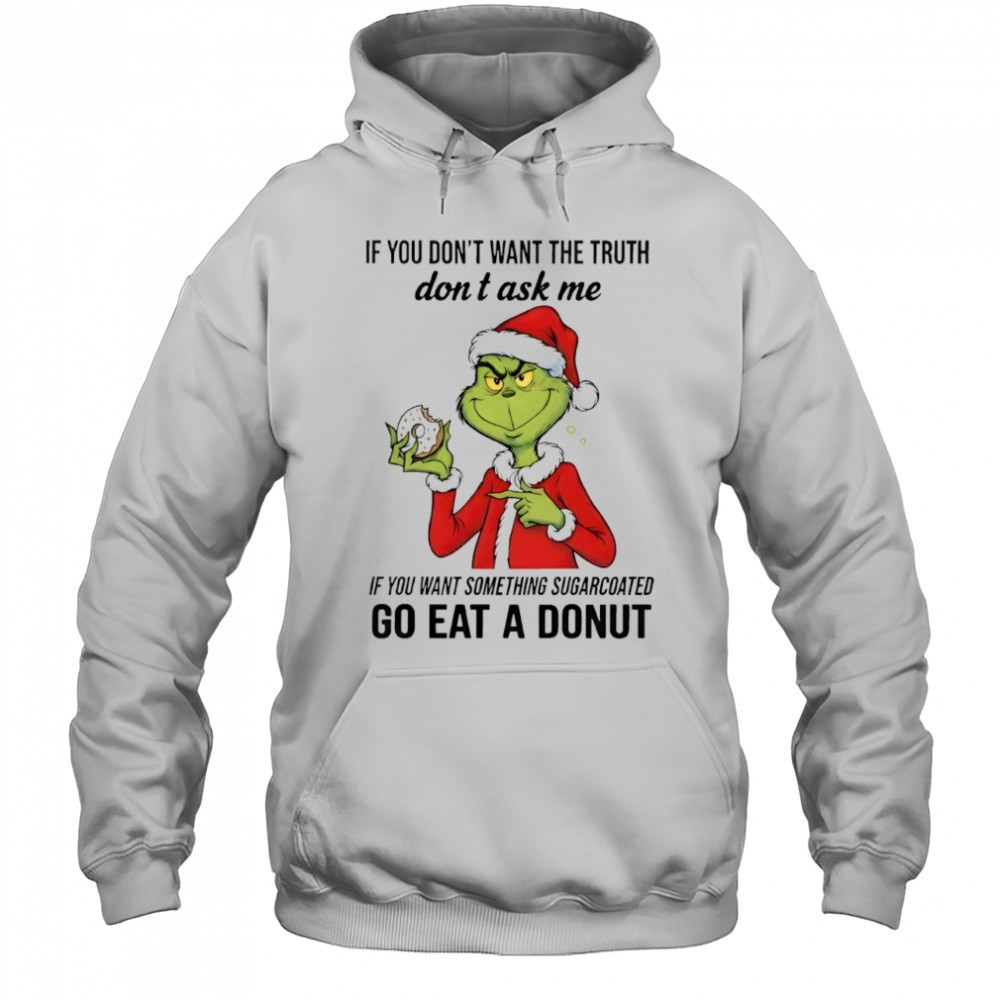 Grinch if you dont want the truth dont ask me if you want something sugarcoated shirt